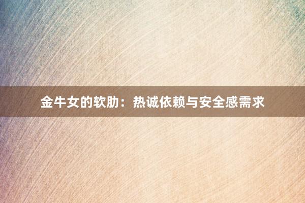 金牛女的软肋：热诚依赖与安全感需求