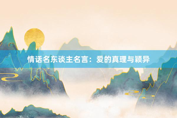 情话名东谈主名言：爱的真理与颖异