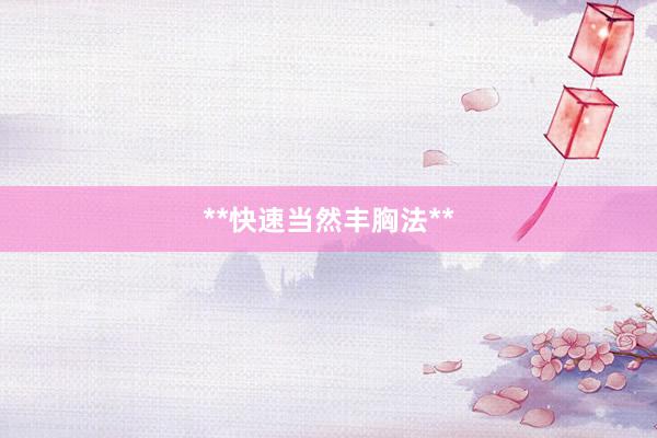 **快速当然丰胸法**