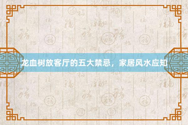 龙血树放客厅的五大禁忌，家居风水应知