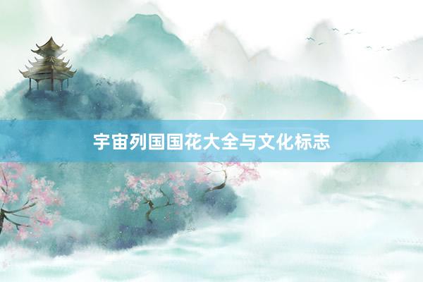 宇宙列国国花大全与文化标志