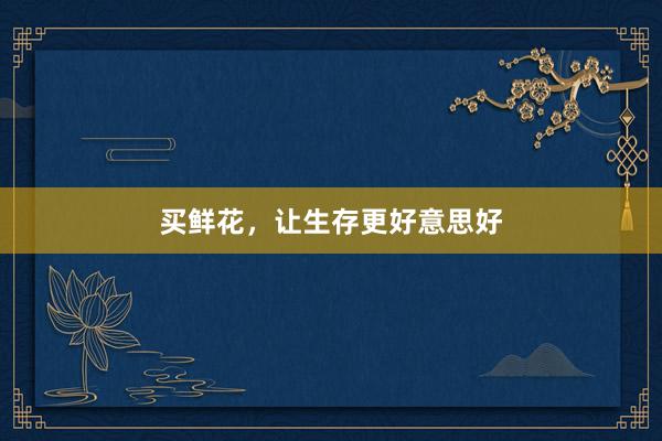买鲜花，让生存更好意思好