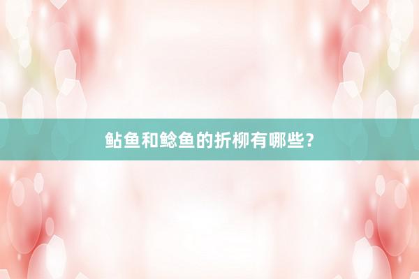 鲇鱼和鲶鱼的折柳有哪些？