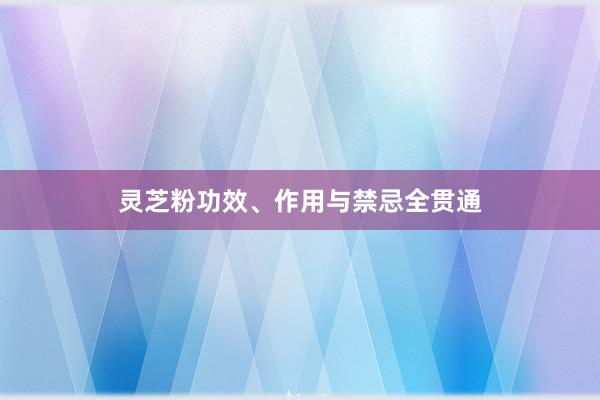 灵芝粉功效、作用与禁忌全贯通