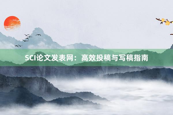 SCI论文发表网：高效投稿与写稿指南